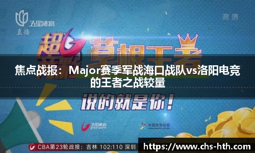 焦点战报：Major赛季军战海口战队vs洛阳电竞的王者之战较量