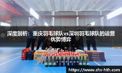 深度剖析：重庆羽毛球队vs深圳羽毛球队的运营优势博弈