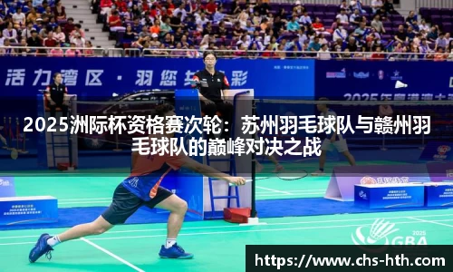 2025洲际杯资格赛次轮：苏州羽毛球队与赣州羽毛球队的巅峰对决之战